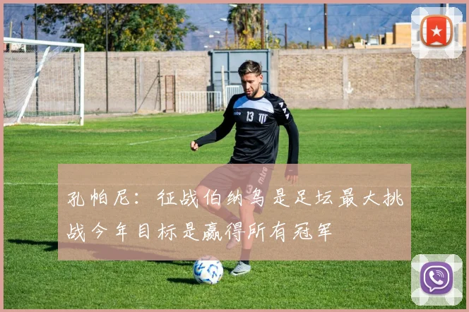 孔帕尼：征战伯纳乌是足坛最大挑战今年目标是赢得所有冠军