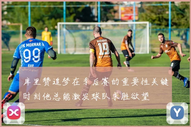 库里赞追梦在季后赛的重要性关键时刻他总能激发球队求胜欲望