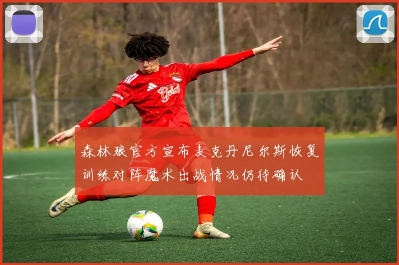 森林狼官方宣布麦克丹尼尔斯恢复训练对阵魔术出战情况仍待确认