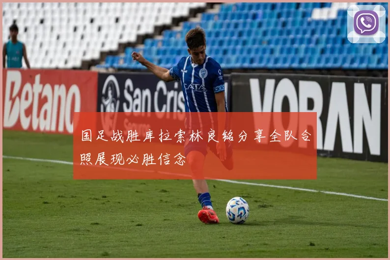国足战胜库拉索林良铭分享全队合照展现必胜信念
