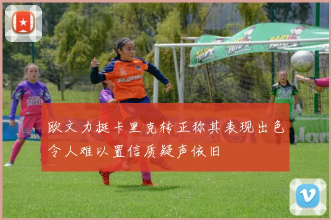 欧文力挺卡里克转正称其表现出色令人难以置信质疑声依旧
