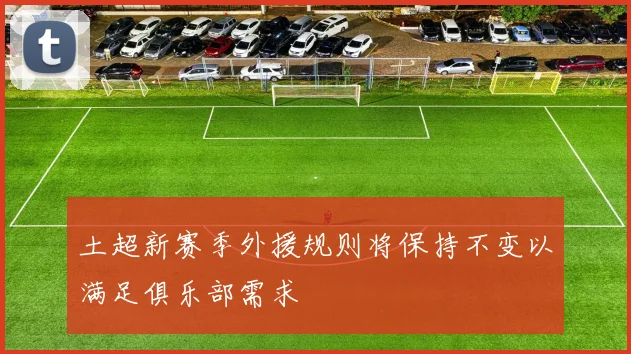 土超新赛季外援规则将保持不变以满足俱乐部需求