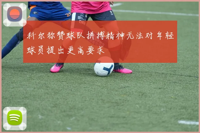 科尔称赞球队拼搏精神无法对年轻球员提出更高要求
