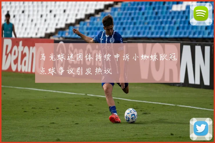 马竞球迷团体持续申诉小蜘蛛欧冠点球争议引发热议