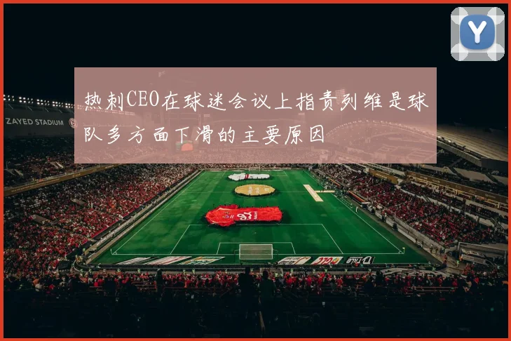 热刺CEO在球迷会议上指责列维是球队多方面下滑的主要原因